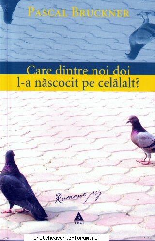 CARTI - Pascal Bruckner - Care dintre noi doi l-a - CARTZI, TEATRU, FILME, MUZICA, REVISTE...