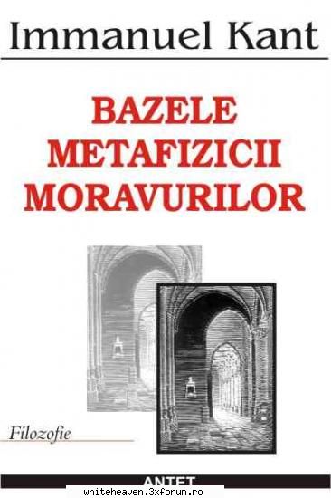 CARTI - Recomand: "Bazele metafizicii moravurilor" I.Kant - CARTZI, TEATRU, FILME, MUZICA, REVISTE...